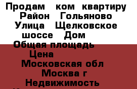 Продам 1-ком. квартиру › Район ­ Гольяново › Улица ­ Щелковское шоссе › Дом ­ 33 › Общая площадь ­ 34 › Цена ­ 5 400 000 - Московская обл., Москва г. Недвижимость » Квартиры продажа   